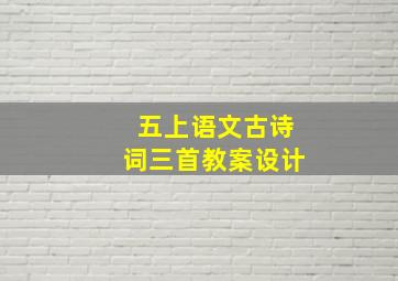 五上语文古诗词三首教案设计