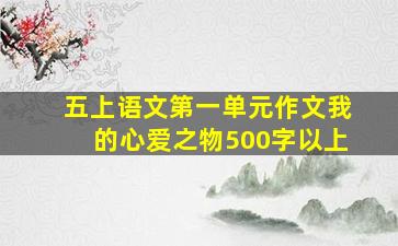 五上语文第一单元作文我的心爱之物500字以上