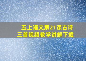 五上语文第21课古诗三首视频教学讲解下载