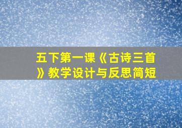 五下第一课《古诗三首》教学设计与反思简短