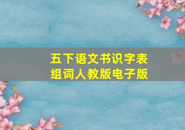 五下语文书识字表组词人教版电子版