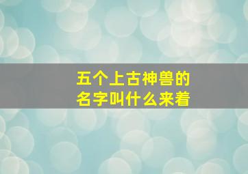 五个上古神兽的名字叫什么来着