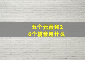 五个元音和26个辅音是什么