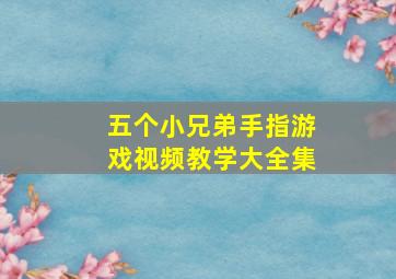 五个小兄弟手指游戏视频教学大全集