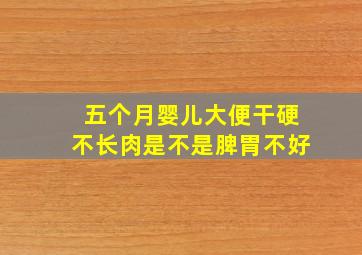 五个月婴儿大便干硬不长肉是不是脾胃不好