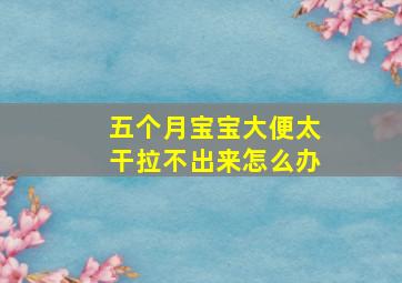 五个月宝宝大便太干拉不出来怎么办