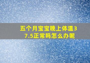 五个月宝宝晚上体温37.5正常吗怎么办呢