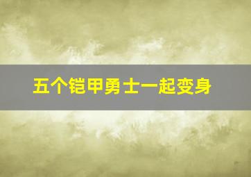 五个铠甲勇士一起变身