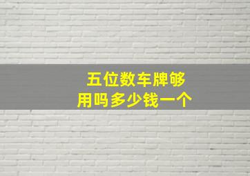 五位数车牌够用吗多少钱一个