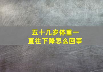 五十几岁体重一直往下降怎么回事