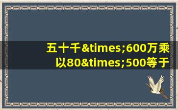 五十千×600万乘以80×500等于几