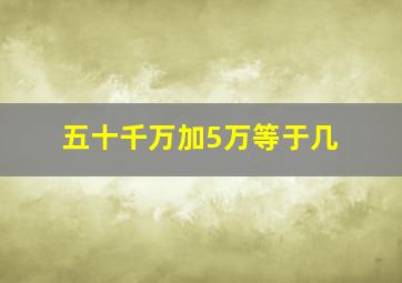 五十千万加5万等于几