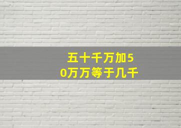 五十千万加50万万等于几千