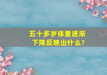 五十多岁体重逐渐下降反映出什么?