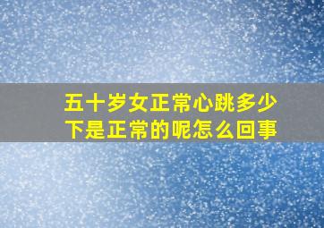 五十岁女正常心跳多少下是正常的呢怎么回事