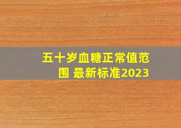 五十岁血糖正常值范围 最新标准2023