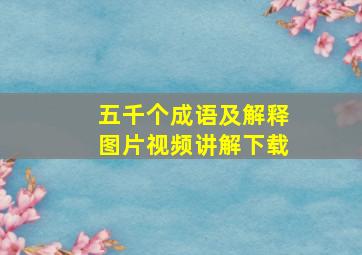 五千个成语及解释图片视频讲解下载