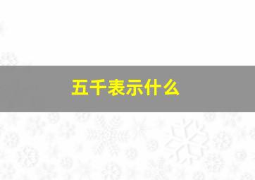 五千表示什么