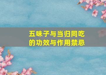 五味子与当归同吃的功效与作用禁忌