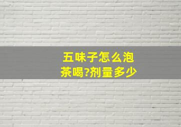 五味子怎么泡茶喝?剂量多少