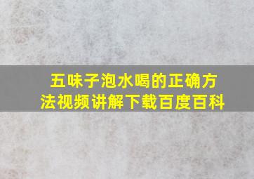 五味子泡水喝的正确方法视频讲解下载百度百科