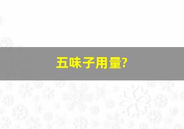 五味子用量?