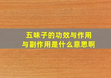 五味子的功效与作用与副作用是什么意思啊