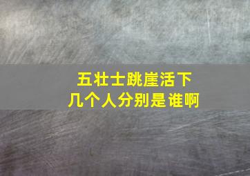 五壮士跳崖活下几个人分别是谁啊