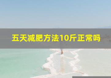 五天减肥方法10斤正常吗