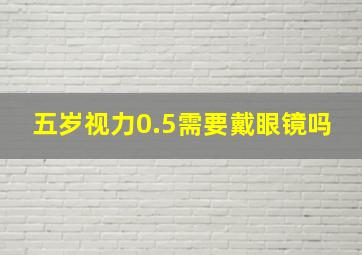 五岁视力0.5需要戴眼镜吗