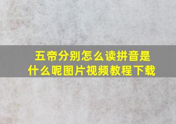 五帝分别怎么读拼音是什么呢图片视频教程下载