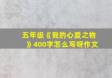 五年级《我的心爱之物》400字怎么写呀作文