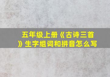 五年级上册《古诗三首》生字组词和拼音怎么写