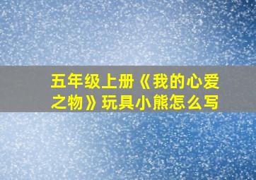 五年级上册《我的心爱之物》玩具小熊怎么写