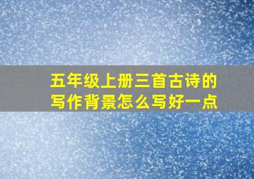 五年级上册三首古诗的写作背景怎么写好一点