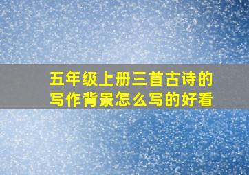 五年级上册三首古诗的写作背景怎么写的好看