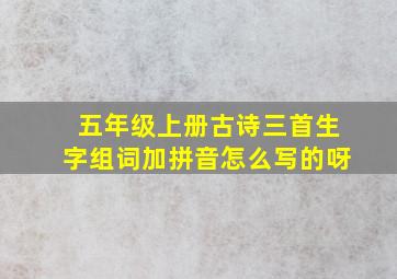 五年级上册古诗三首生字组词加拼音怎么写的呀