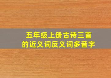 五年级上册古诗三首的近义词反义词多音字