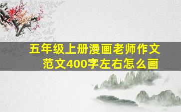 五年级上册漫画老师作文范文400字左右怎么画