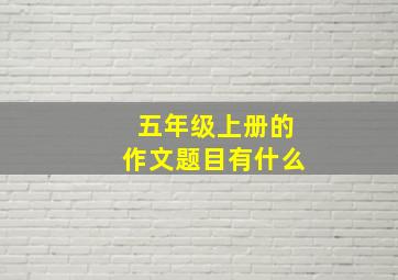 五年级上册的作文题目有什么