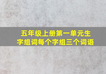 五年级上册第一单元生字组词每个字组三个词语