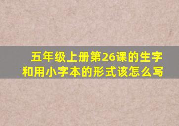 五年级上册第26课的生字和用小字本的形式该怎么写