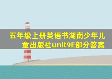 五年级上册英语书湖南少年儿童出版社unit9E部分答案