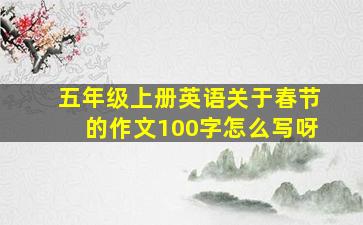 五年级上册英语关于春节的作文100字怎么写呀