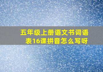 五年级上册语文书词语表16课拼音怎么写呀