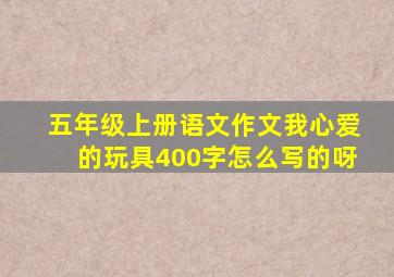 五年级上册语文作文我心爱的玩具400字怎么写的呀