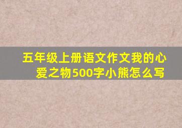 五年级上册语文作文我的心爱之物500字小熊怎么写