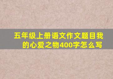 五年级上册语文作文题目我的心爱之物400字怎么写