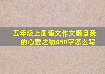 五年级上册语文作文题目我的心爱之物450字怎么写