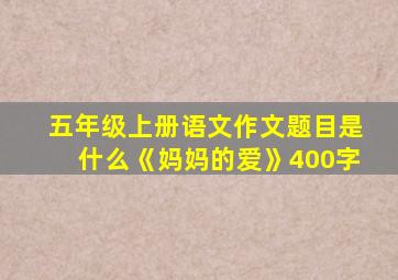 五年级上册语文作文题目是什么《妈妈的爱》400字